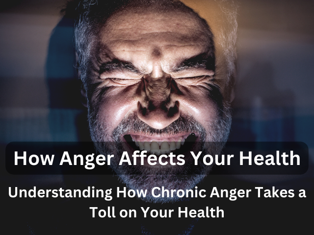 How Anger Affects Your Health: Understanding How Chronic Anger Takes a Toll on Your Health